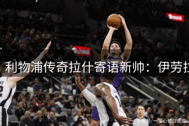 利物浦传奇拉什寄语新帅：伊劳拉需耐心，夺冠即是成功