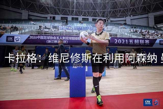 卡拉格：维尼修斯在利用阿森纳 曼城该让罗德里再踢一年免费走人