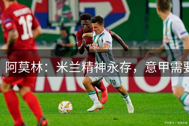 阿莫林：米兰精神永存，意甲需要新式进攻足球