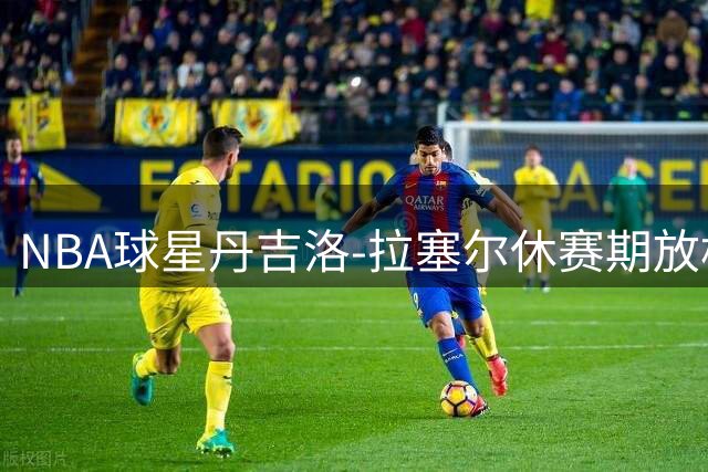 NBA球星丹吉洛-拉塞尔休赛期放松首选：高尔夫球场挥杆聚会